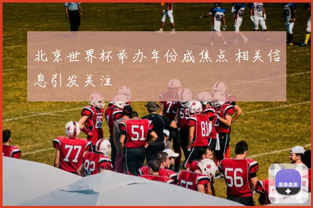 北京世界杯举办年份成焦点 相关信息引发关注